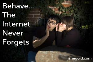 Couple whispering secrets with text: Behave...The Internet Never Forgets