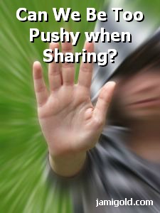 Hand shoving with text: Can We Be Too Pushy when Sharing?