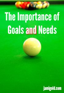Cue ball lined up on billiards table with text: The Importance of Goals *and* Needs
