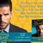 Quote from Garrett of Stone-Cold Heart: Perhaps he could distract her with a kiss. Yes, her luscious lips were far past due for that tactic.